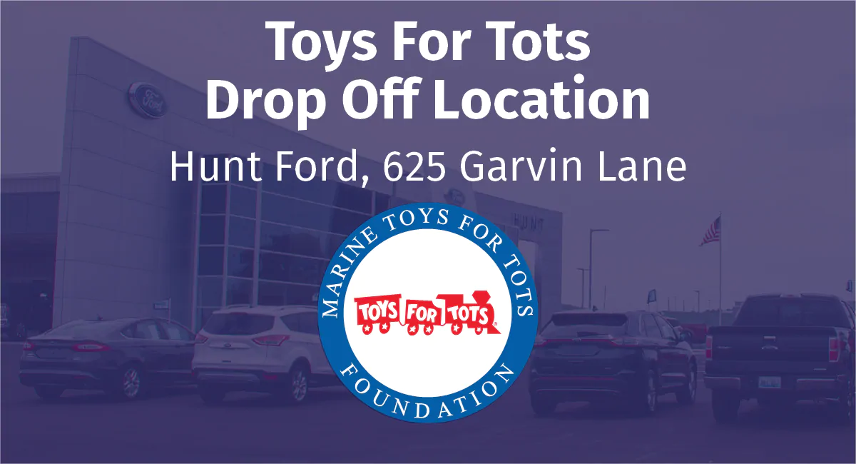 Toys for Tots Drop Off Locations. Hunt Ford, 625 Garvin Lane or Hunt Chrysler Center, 1000 S Main St